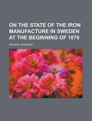 Book cover for On the State of the Iron Manufacture in Sweden at the Beginning of 1876