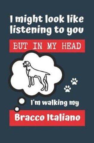 Cover of I Might Look Like Listening to You But in My Head Im Walking My Bracco Italiano