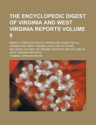 Book cover for The Encyclopedic Digest of Virginia and West Virginia Reports; Being a Complete Encyclopedia and Digest of All Virginia and West Virginia Case Law Up to and Including Volume 103 Virginia Reports and Volume 55 West Virginia Reports Volume 9