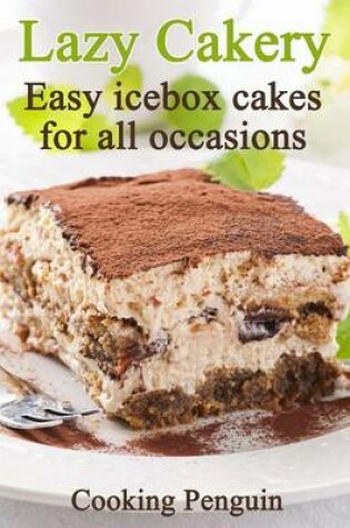 Cover of Lazy Cakery - Easy Icebox Cakes for All Occasions