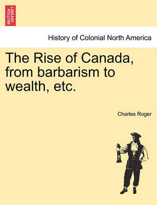 Book cover for The Rise of Canada, from Barbarism to Wealth, Etc.