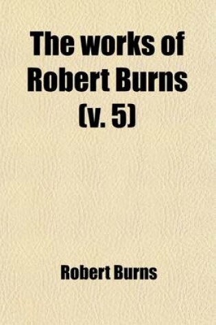 Cover of The Works of Robert Burns (Volume 5); Prose