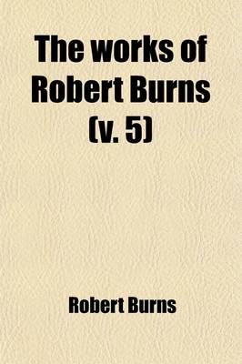 Book cover for The Works of Robert Burns (Volume 5); Prose