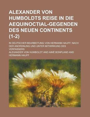 Book cover for Alexander Von Humboldts Reise in Die Aequinoctial-Gegenden Des Neuen Continents; In Deutscher Bearbeitung Von Hermann Hauff. Nach Der Anordnung Und Unter Mitwirkung Des Verfassers (1-2)