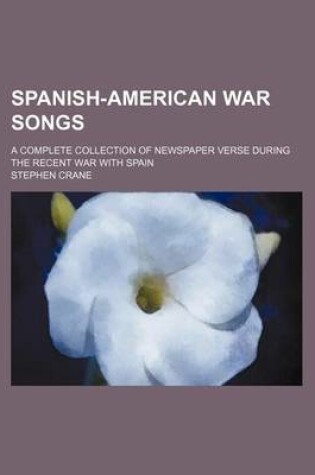 Cover of Spanish-American War Songs; A Complete Collection of Newspaper Verse During the Recent War with Spain
