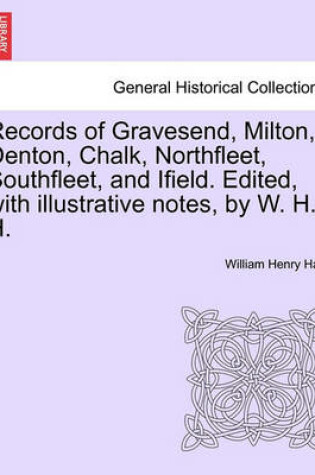 Cover of Records of Gravesend, Milton, Denton, Chalk, Northfleet, Southfleet, and Ifield. Edited, with Illustrative Notes, by W. H. H.