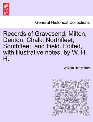 Book cover for Records of Gravesend, Milton, Denton, Chalk, Northfleet, Southfleet, and Ifield. Edited, with Illustrative Notes, by W. H. H.