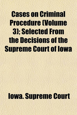 Book cover for Cases on Criminal Procedure (Volume 3); Selected from the Decisions of the Supreme Court of Iowa