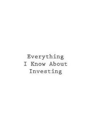 Cover of Everything I Know About Investing