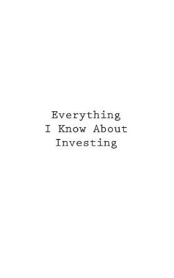 Cover of Everything I Know About Investing