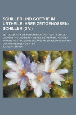 Cover of Schiller Und Goethe Im Urtheile Ihrer Zeitgenossen (1, PT. 3); Schiller (3 V.). Zeitungskritiken, Berichte Und Notizen Schiller Und Goethe Und Deren W