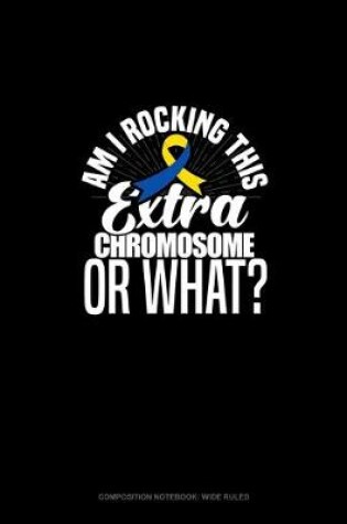 Cover of Am I Rockin' This Extra Chromosome Or What?