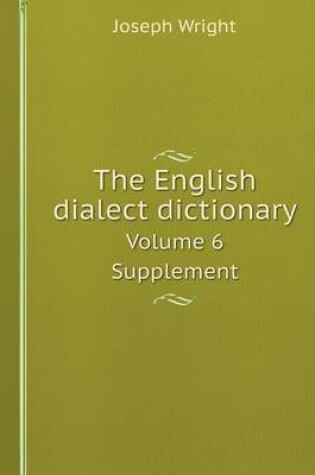 Cover of The English dialect dictionary Volume 6. Supplement