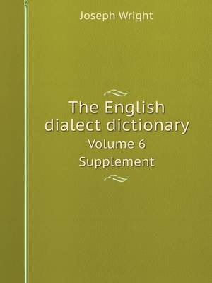 Book cover for The English dialect dictionary Volume 6. Supplement