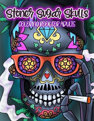 Cover of Stoner Sugar Skulls Coloring Book For Adults