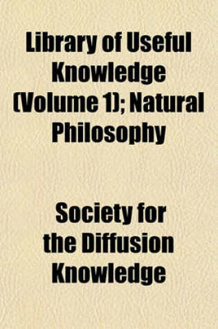 Cover of Library of Useful Knowledge (Volume 1); Natural Philosophy