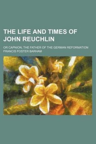 Cover of The Life and Times of John Reuchlin; Or Capnion, the Father of the German Reformation