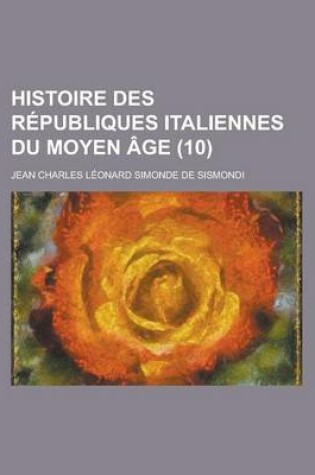 Cover of Histoire Des Republiques Italiennes Du Moyen Age (10 )