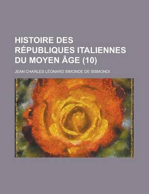 Book cover for Histoire Des Republiques Italiennes Du Moyen Age (10 )