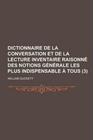 Cover of Dictionnaire de La Conversation Et de La Lecture Inventaire Raisonne Des Notions Generale Les Plus Indispensable a Tous (3 )