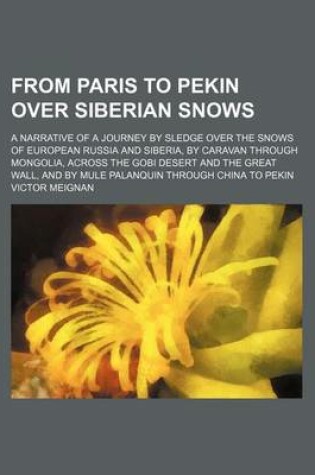 Cover of From Paris to Pekin Over Siberian Snows; A Narrative of a Journey by Sledge Over the Snows of European Russia and Siberia, by Caravan Through Mongolia, Across the Gobi Desert and the Great Wall, and by Mule Palanquin Through China to Pekin