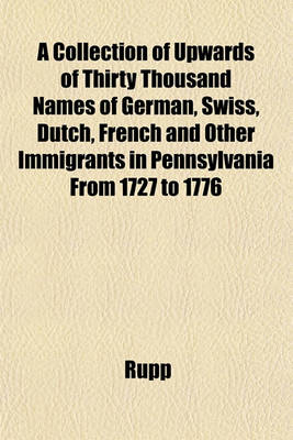 Book cover for A Collection of Upwards of Thirty Thousand Names of German, Swiss, Dutch, French and Other Immigrants in Pennsylvania from 1727 to 1776