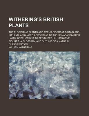 Book cover for Withering's British Plants; The Flowering Plants and Ferns of Great Britain and Ireland, Arranged According to the Linnaean System