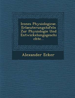 Book cover for Icones Physiologicae. Erlaeuterungstafeln Zur Physiologie Und Entwickelungsgeschichte...