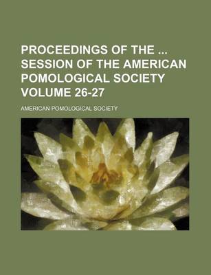 Book cover for Proceedings of the Session of the American Pomological Society Volume 26-27