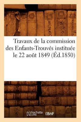 Book cover for Travaux de la Commission Des Enfants-Trouves Instituee Le 22 Aout 1849 (Ed.1850)