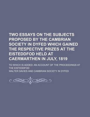 Book cover for Two Essays on the Subjects Proposed by the Cambrian Society in Dyfed Which Gained the Respective Prizes at the Eisteddfod Held at Caermarthen in July, 1819; To Which Is Added an Account of the Proceedings at the Eisteddfod