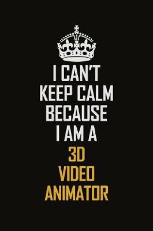 Cover of I Can't Keep Calm Because I Am A 3D video animator
