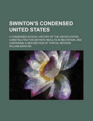 Book cover for Swinton's Condensed United States; A Condensed School History of the United States, Constructed for Definite Results in Recitation, and Containing a New Method of Topical Reviews