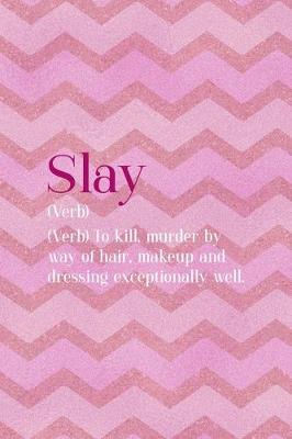 Book cover for Slay (Verb) To Kill, Murder By Way Of Hair, Makeup And Dressing Exceptionally Well.