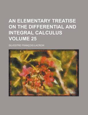 Book cover for An Elementary Treatise on the Differential and Integral Calculus Volume 25