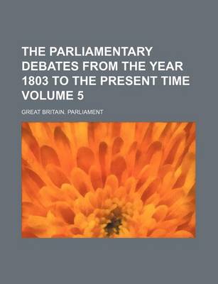 Book cover for The Parliamentary Debates from the Year 1803 to the Present Time Volume 5