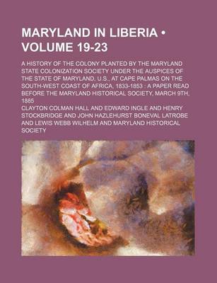 Book cover for Maryland in Liberia (Volume 19-23); A History of the Colony Planted by the Maryland State Colonization Society Under the Auspices of the State of Maryland, U.S., at Cape Palmas on the South-West Coast of Africa, 1833-1853 a Paper Read Before the Maryland H