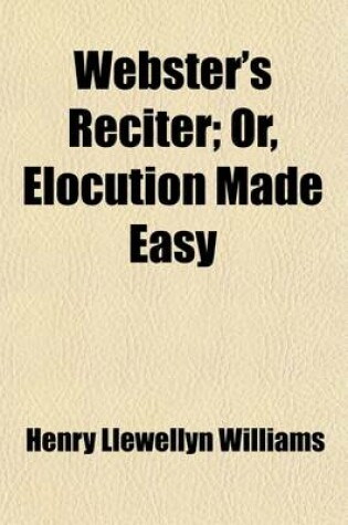 Cover of Webster's Reciter; Plainly Showing the Proper Attitudes of the Figure, the Various Expressions of the Face, and the Different Inflexions and Modulations of the Voice ... Also Containing Choice Selections of the Most Thrilling, Passionate, Heroic, and Patr