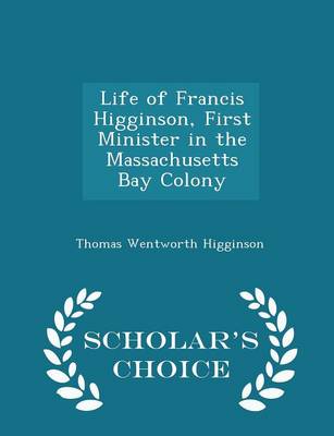 Book cover for Life of Francis Higginson, First Minister in the Massachusetts Bay Colony - Scholar's Choice Edition