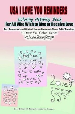 Cover of USA I Love You Reminders Coloring Activity Book For All Who Wish to Give and Receive Love Easy Beginning Level Original Human Handmade Stress Relief Drawings I Draw You Color Series by Artist Grace Divine