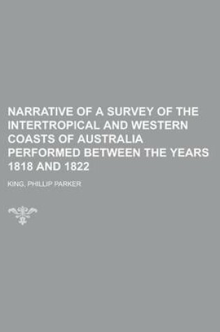 Cover of Narrative of a Survey of the Intertropical and Western Coasts of Australia Performed Between the Years 1818 and 1822 Volume 1