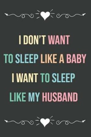 Cover of I Don't Want to Sleep Like a Baby I Want to Sleep Like My Husband