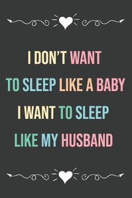 Book cover for I Don't Want to Sleep Like a Baby I Want to Sleep Like My Husband