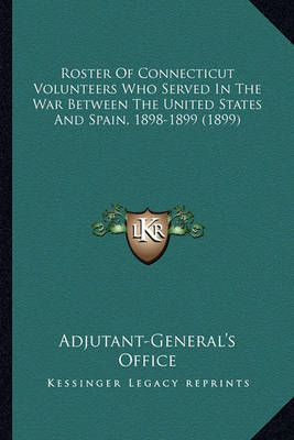 Book cover for Roster of Connecticut Volunteers Who Served in the War Betweroster of Connecticut Volunteers Who Served in the War Between the United States and Spain, 1898-1899 (1899) En the United States and Spain, 1898-1899 (1899)