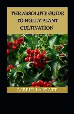 Book cover for The Absolute Guide To Holly Plant Cultivation