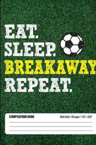 Cover of Eat Sleep Breakaway Repeat Composition Book, Wide Ruled, 100 pages 7.44 x 9.69