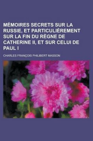 Cover of Memoires Secrets Sur La Russie, Et Particulierement Sur La Fin Du Regne de Catherine II, Et Sur Celui de Paul I