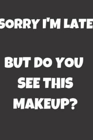 Cover of Sorry I'm Late But Do You See This Makeup?