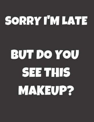 Cover of Sorry I'm Late But Do You See This Makeup?