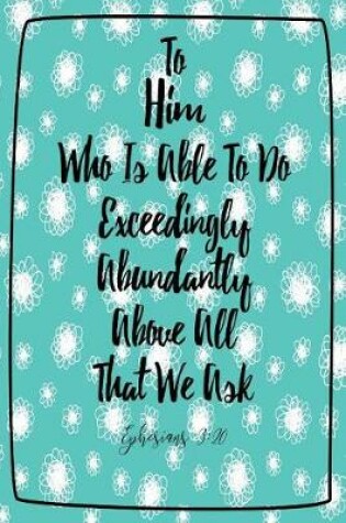 Cover of To Him Who Is Able to Do Exceedingly Abundantly Above All That We Ask